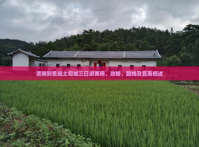 渭南到恩施土司城三日游费用、攻略、路线及距离概述