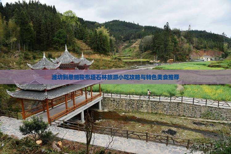 潍坊到恩施梭布垭石林旅游小吃攻略与特色美食推荐