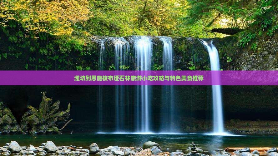 潍坊到恩施梭布垭石林旅游小吃攻略与特色美食推荐