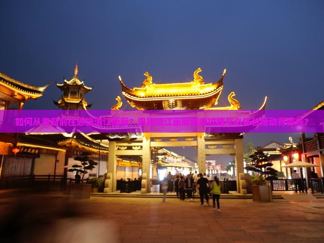 如何从青岛前往恩施清江画廊？恩施清江画廊旅游攻略与必体验活动有哪些？