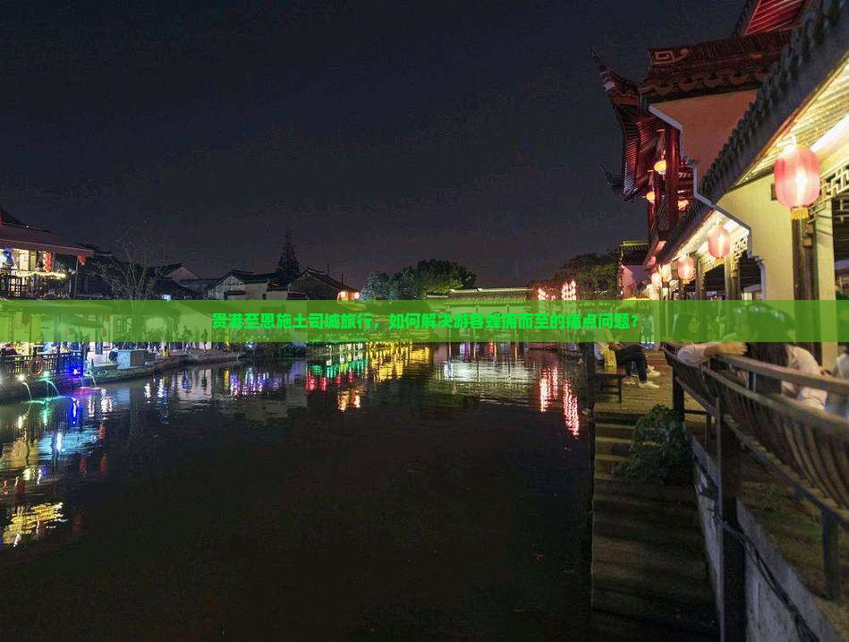 贵港至恩施土司城旅行，如何解决游客蜂拥而至的痛点问题？