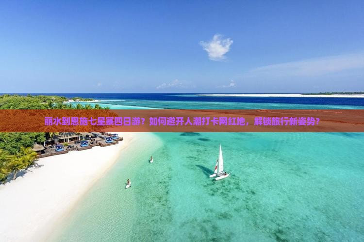 丽水到恩施七星寨四日游？如何避开人潮打卡网红地，解锁旅行新姿势？