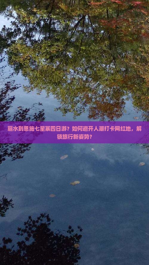 丽水到恩施七星寨四日游？如何避开人潮打卡网红地，解锁旅行新姿势？