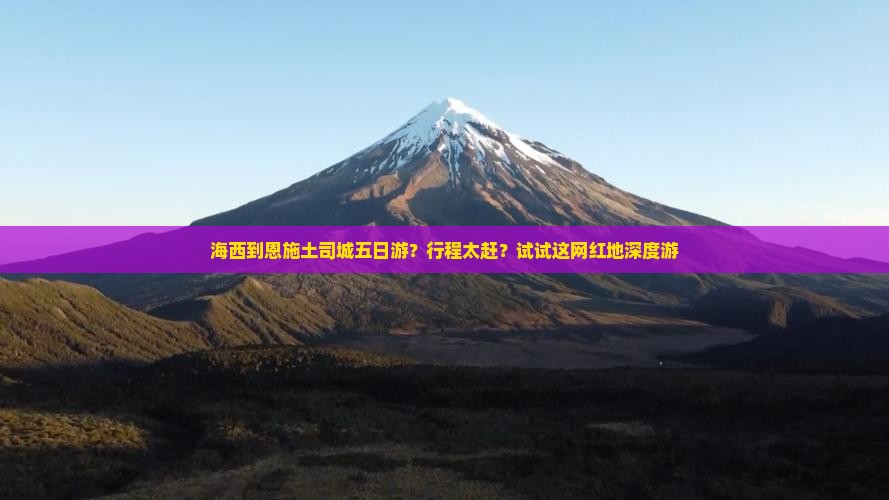 海西到恩施土司城五日游？行程太赶？试试这网红地深度游
