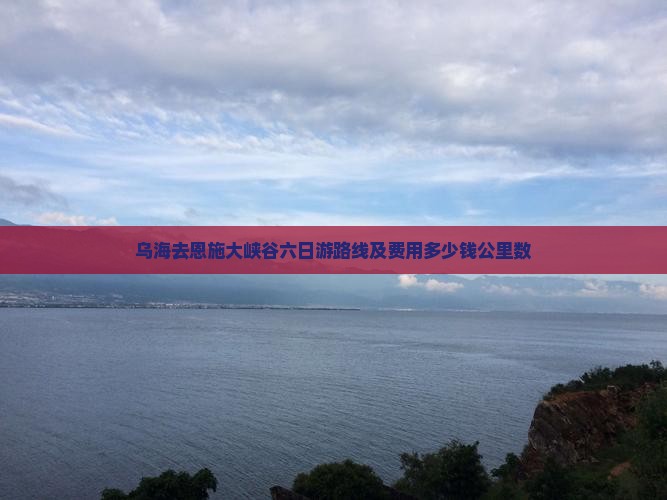 乌海去恩施大峡谷六日游路线及费用多少钱公里数