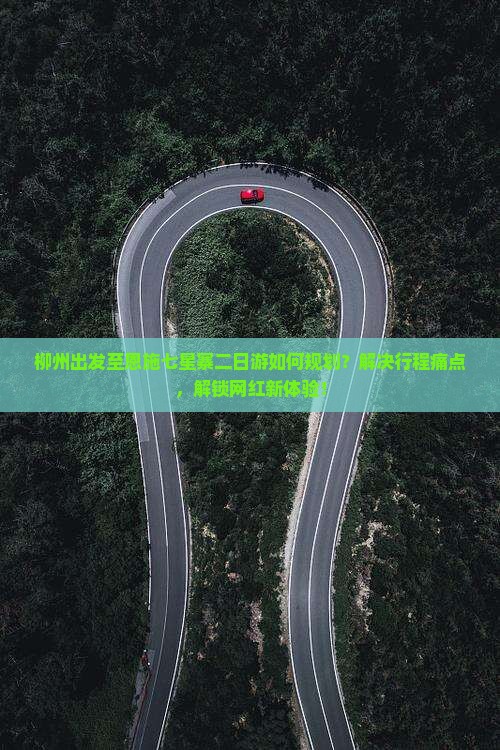 柳州出发至恩施七星寨二日游如何规划？解决行程痛点，解锁网红新体验！