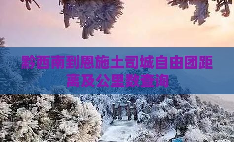 黔西南到恩施土司城自由团距离及公里数查询
