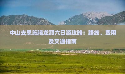 中山去恩施腾龙洞六日游攻略：路线、费用及交通指南