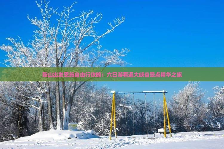 鞍山出发恩施自由行攻略：六日游看遍大峡谷景点精华之旅