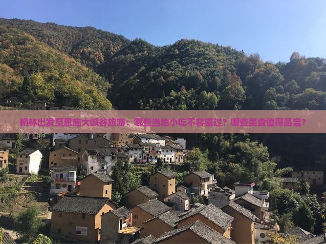 榆林出发至恩施大峡谷旅游：哪些当地小吃不容错过？哪些美食值得品尝？