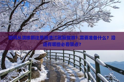 如何从清徐前往恩施清江画廊旅游？需要准备什么？沿途有哪些必看景点？