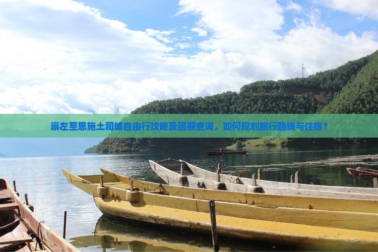 崇左至恩施土司城自由行攻略及团期查询，如何规划旅行路线与住宿？