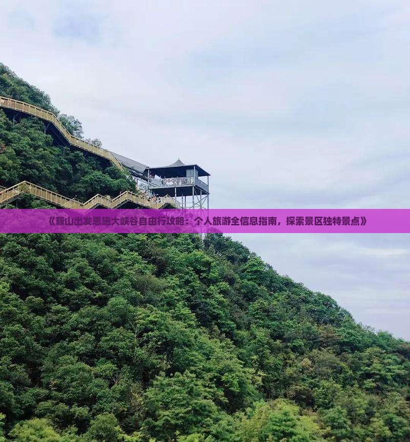 《鞍山出发恩施大峡谷自由行攻略：个人旅游全信息指南，探索景区独特景点》