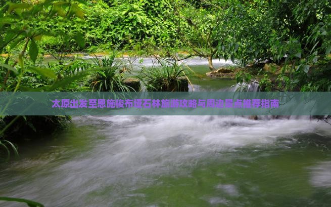 太原出发至恩施梭布垭石林旅游攻略与周边景点推荐指南