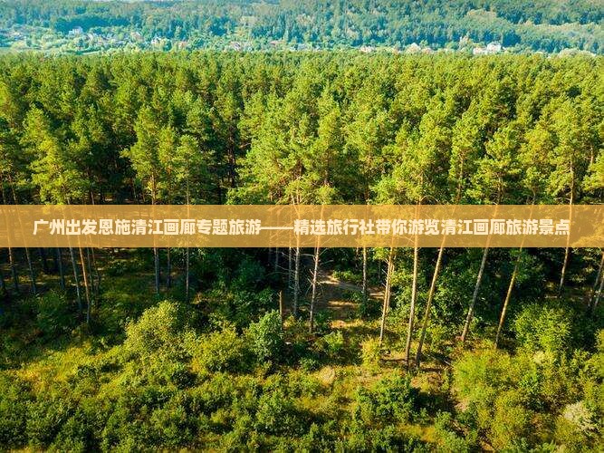 广州出发恩施清江画廊专题旅游——精选旅行社带你游览清江画廊旅游景点
