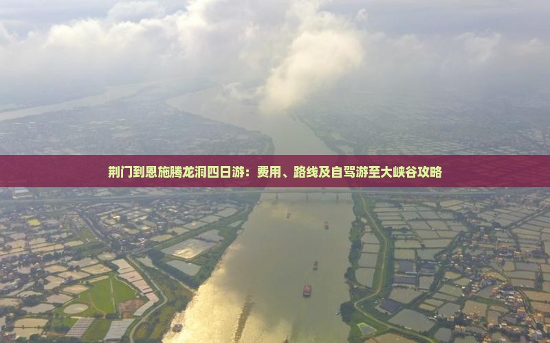 荆门到恩施腾龙洞四日游：费用、路线及自驾游至大峡谷攻略