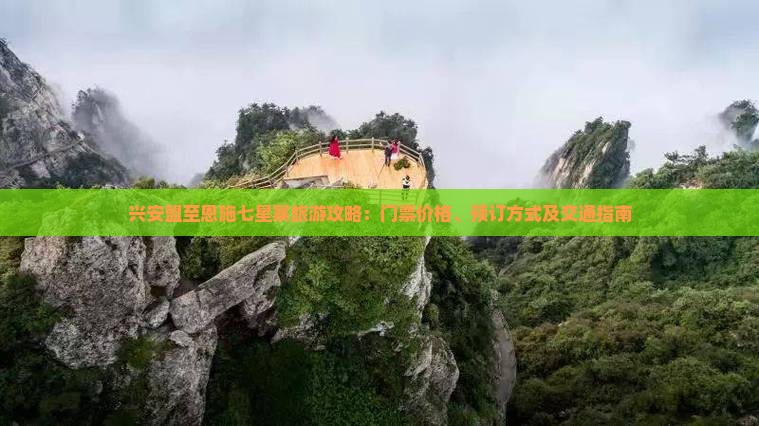 兴安盟至恩施七星寨旅游攻略：门票价格、预订方式及交通指南