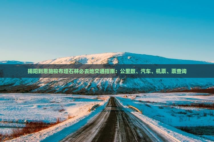 揭阳到恩施梭布垭石林必去地交通指南：公里数、汽车、机票、票查询