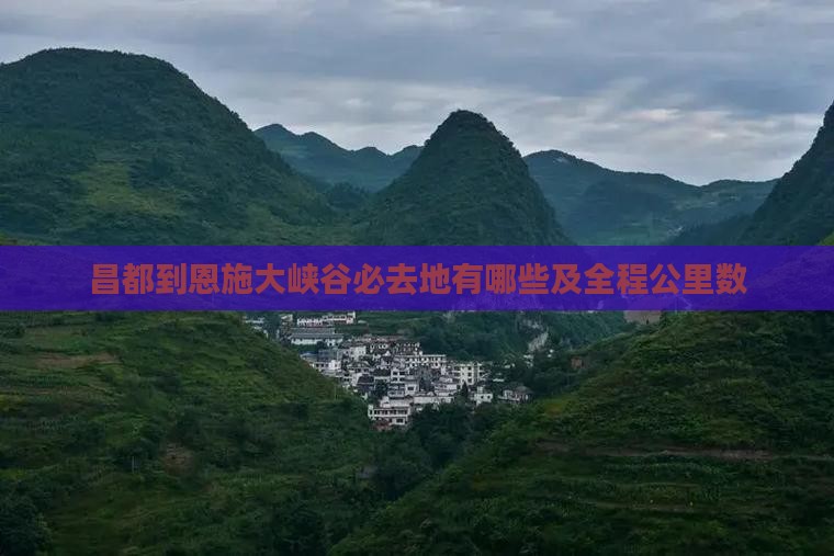 昌都到恩施大峡谷必去地有哪些及全程公里数