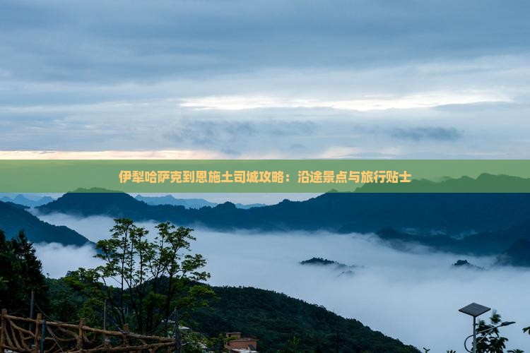 伊犁哈萨克到恩施土司城攻略：沿途景点与旅行贴士