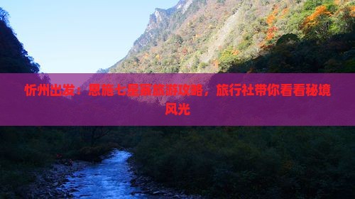 忻州出发：恩施七星寨旅游攻略，旅行社带你看看秘境风光