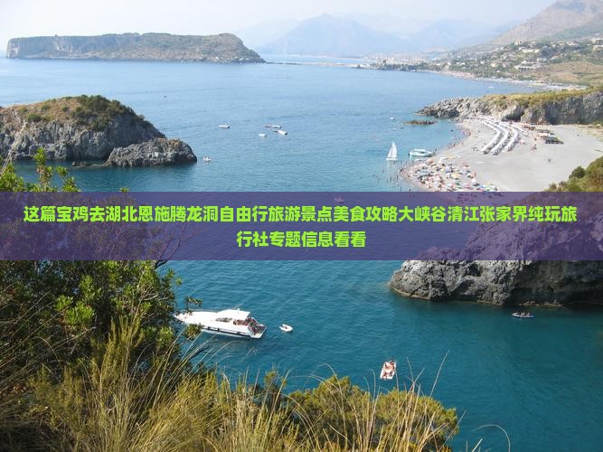 这篇宝鸡去湖北恩施腾龙洞自由行旅游景点美食攻略大峡谷清江张家界纯玩旅行社专题信息看看