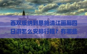 西双版纳到恩施清江画廊四日游怎么安排行程？有哪些必看景点？费用大概是多少？