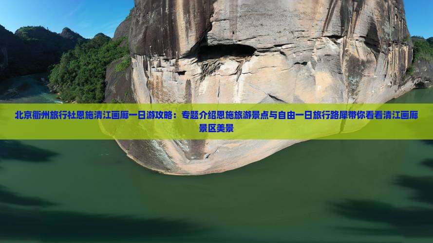 北京衢州旅行社恩施清江画廊一日游攻略：专题介绍恩施旅游景点与自由一日旅行路犀带你看看清江画廊景区美景