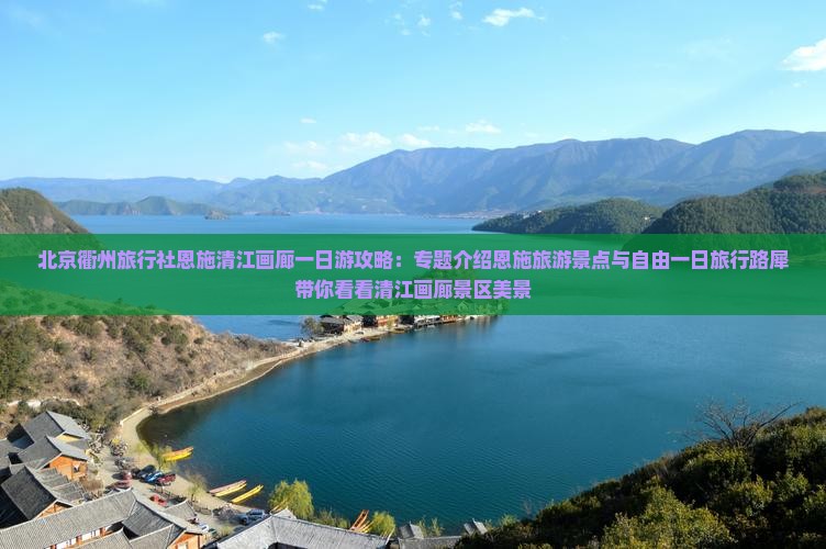 北京衢州旅行社恩施清江画廊一日游攻略：专题介绍恩施旅游景点与自由一日旅行路犀带你看看清江画廊景区美景