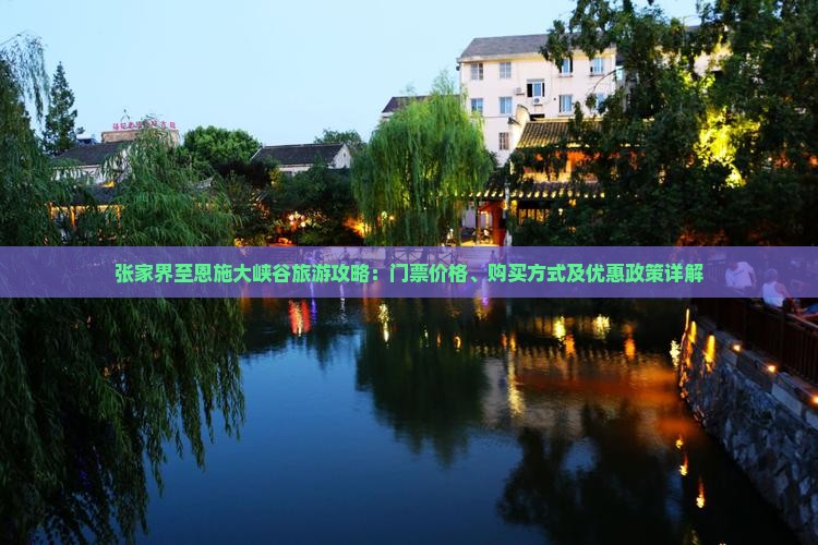 张家界至恩施大峡谷旅游攻略：门票价格、购买方式及优惠政策详解