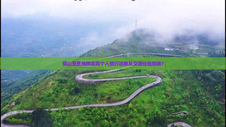 保山至恩施腾龙洞个人旅行攻略及交通住宿指南？