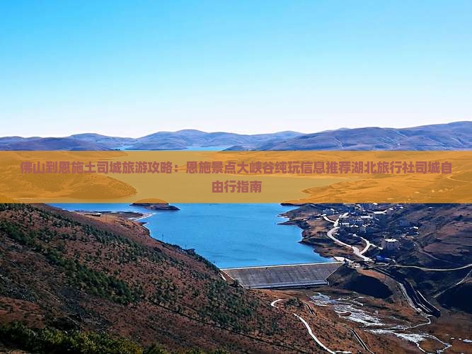 佛山到恩施土司城旅游攻略：恩施景点大峡谷纯玩信息推荐湖北旅行社司城自由行指南