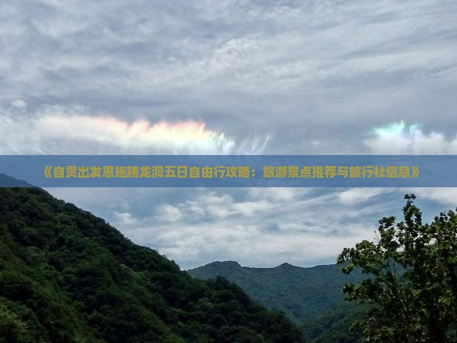 《自贡出发恩施腾龙洞五日自由行攻略：旅游景点推荐与旅行社信息》