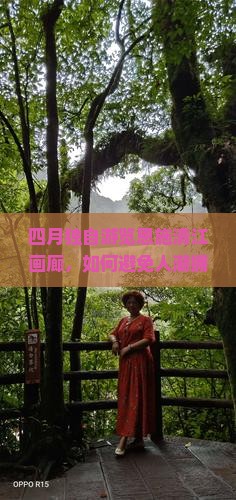 四月独自游览恩施清江画廊，如何避免人潮拥挤实现深度游？