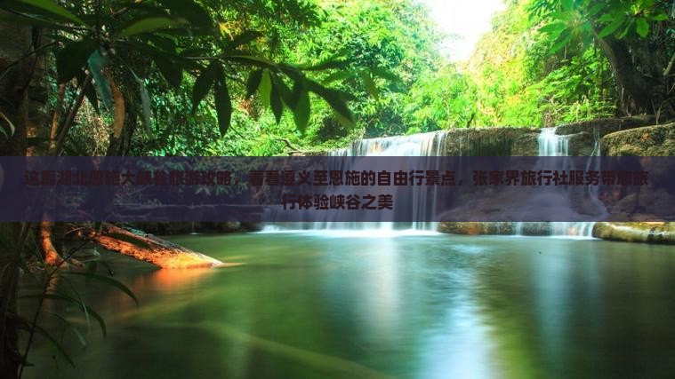 这篇湖北恩施大峡谷旅游攻略，看看遵义至恩施的自由行景点，张家界旅行社服务带您旅行体验峡谷之美