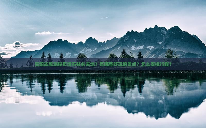 阜阳去恩施梭布垭石林必去地？有哪些好玩的景点？怎么安排行程？