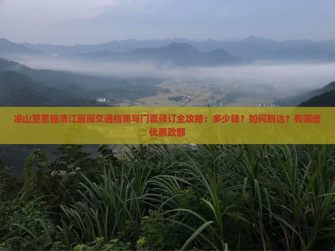 凉山至恩施清江画廊交通指南与门票预订全攻略：多少钱？如何到达？有哪些优惠政部