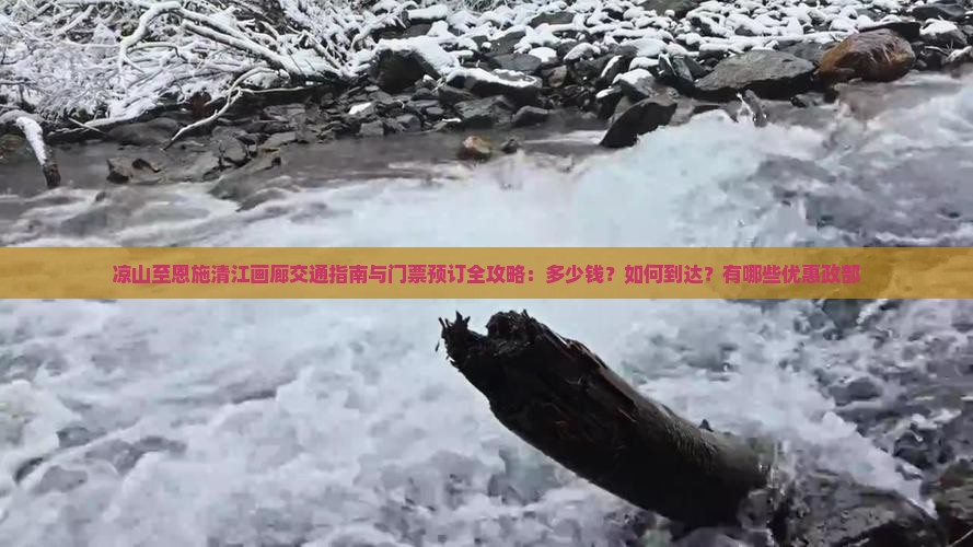 凉山至恩施清江画廊交通指南与门票预订全攻略：多少钱？如何到达？有哪些优惠政部