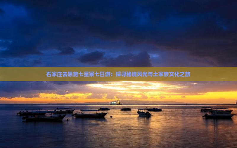 石家庄去恩施七星寨七日游：探寻秘境风光与土家族文化之旅