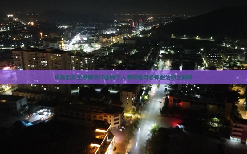 东莞出发至恩施清江画廊个人游攻略与必体验活动全解析