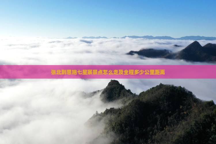 张北到恩施七星寨景点怎么走及全程多少公里距离