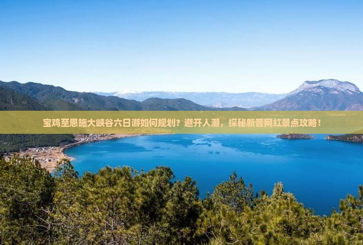 宝鸡至恩施大峡谷六日游如何规划？避开人潮，探秘新晋网红景点攻略！