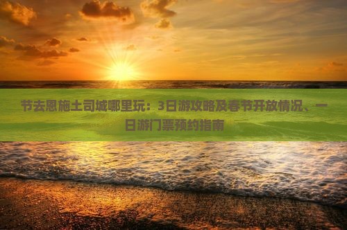 节去恩施土司城哪里玩：3日游攻略及春节开放情况、一日游门票预约指南