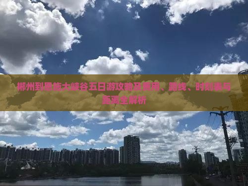 郴州到恩施大峡谷五日游攻略及费用、路线、时刻表与距离全解析