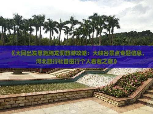 《大同出发恩施腾龙洞旅游攻略：大峡谷景点专题信息，河北旅行社自由行个人看看之旅》