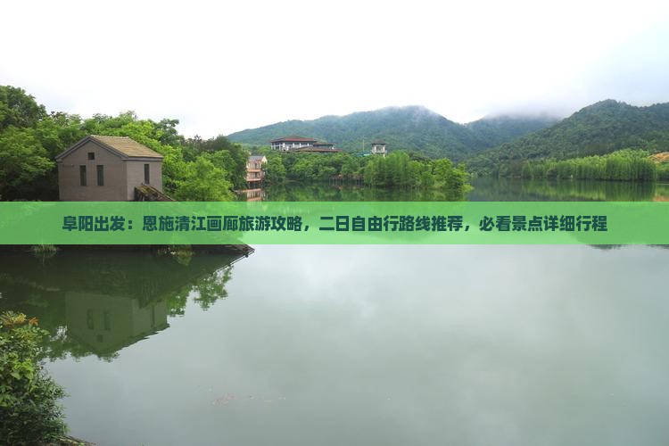 阜阳出发：恩施清江画廊旅游攻略，二日自由行路线推荐，必看景点详细行程