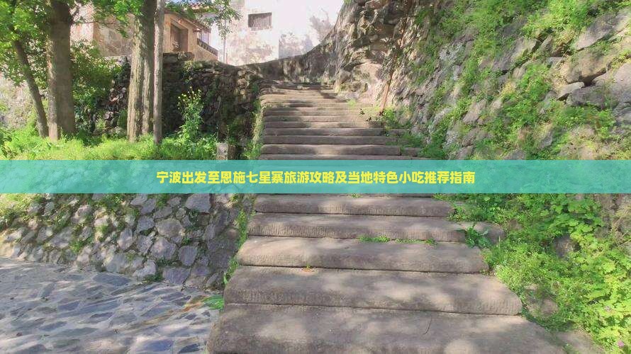 宁波出发至恩施七星寨旅游攻略及当地特色小吃推荐指南