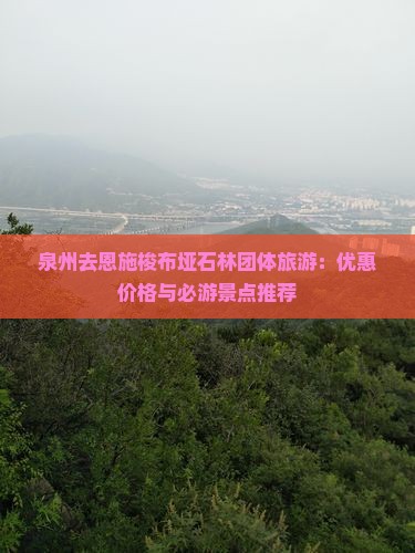 泉州去恩施梭布垭石林团体旅游：优惠价格与必游景点推荐