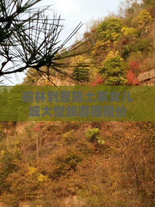 榆林到恩施土家女儿城大型旅游团报价