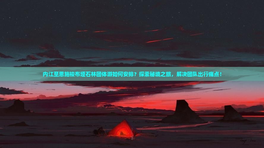 内江至恩施梭布垭石林团体游如何安排？探索秘境之旅，解决团队出行痛点！